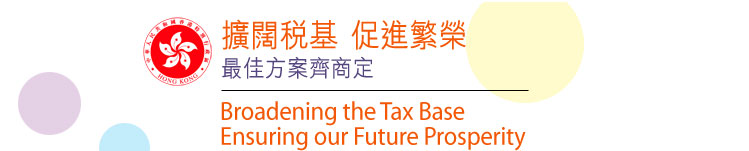 擴闊稅基 促進繁榮 最佳方案齊商定    Broadening the Tax Base Ensuring Our Future Prosperity